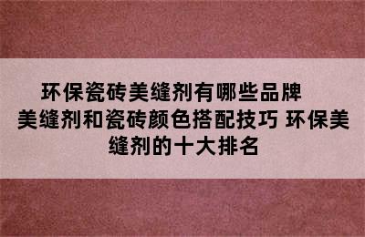 环保瓷砖美缝剂有哪些品牌    美缝剂和瓷砖颜色搭配技巧 环保美缝剂的十大排名